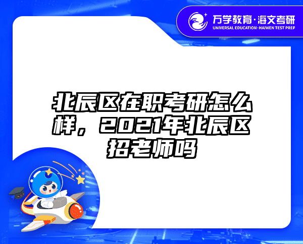 北辰区在职考研怎么样，2021年北辰区招老师吗