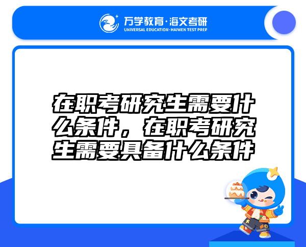 在职考研究生需要什么条件，在职考研究生需要具备什么条件