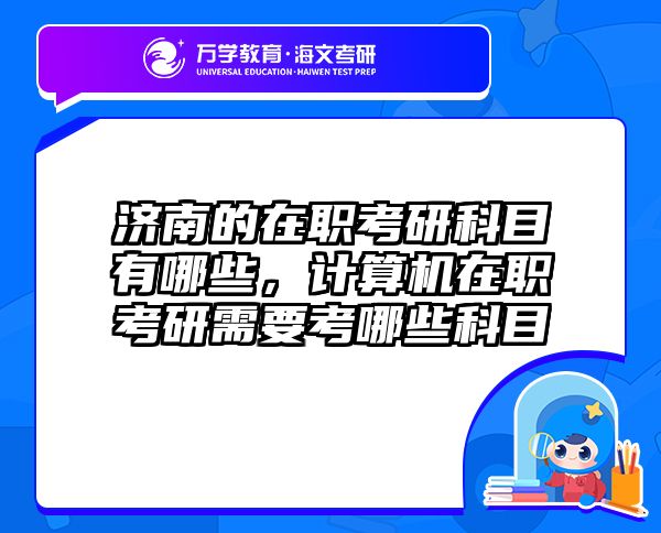 济南的在职考研科目有哪些，计算机在职考研需要考哪些科目