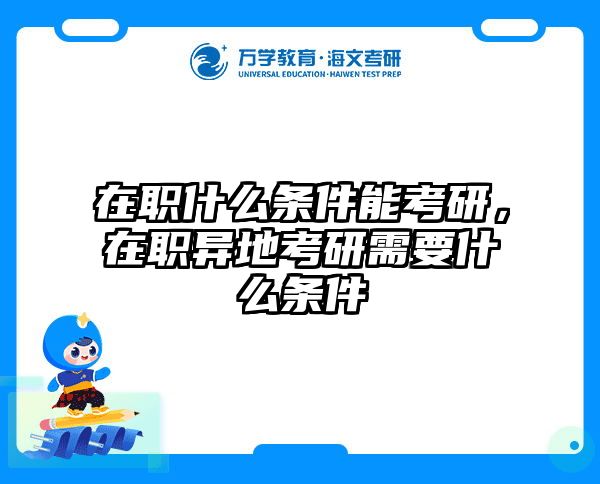 在职什么条件能考研，在职异地考研需要什么条件