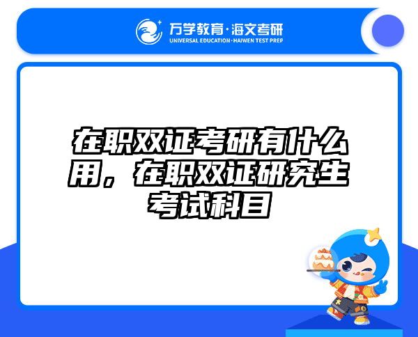 在职双证考研有什么用，在职双证研究生考试科目