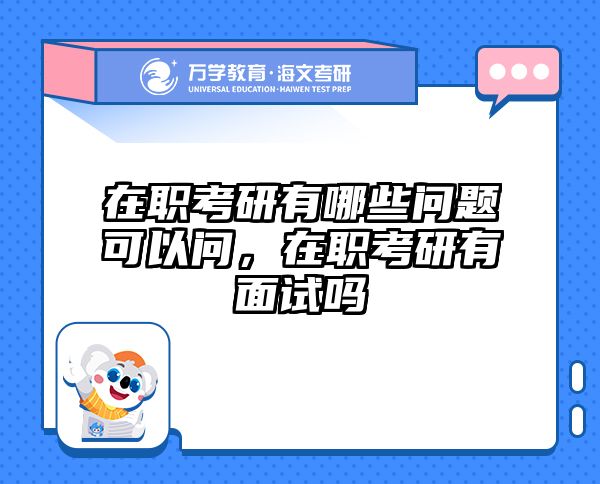 在职考研有哪些问题可以问，在职考研有面试吗