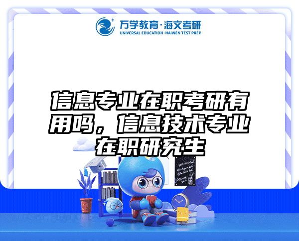 信息专业在职考研有用吗，信息技术专业在职研究生