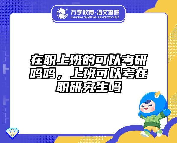 在职上班的可以考研吗吗，上班可以考在职研究生吗