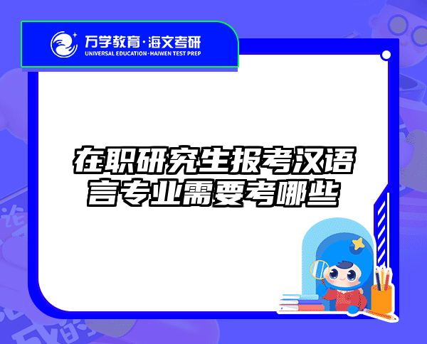 在职研究生报考汉语言专业需要考哪些