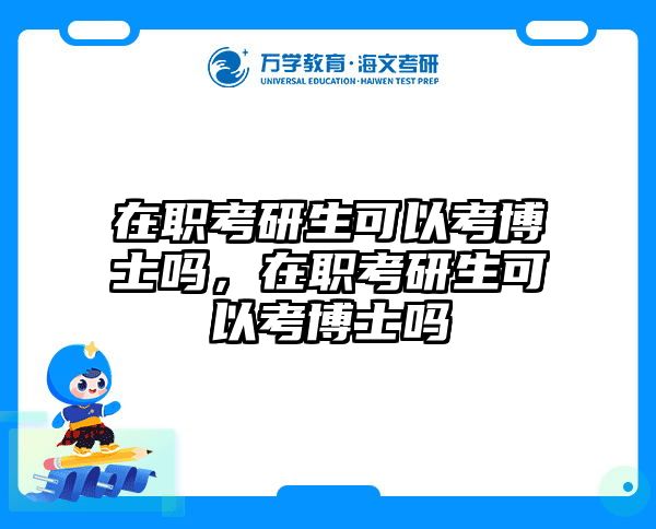 在职考研生可以考博士吗，在职考研生可以考博士吗