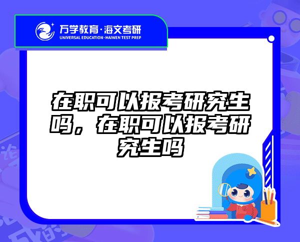 在职可以报考研究生吗，在职可以报考研究生吗