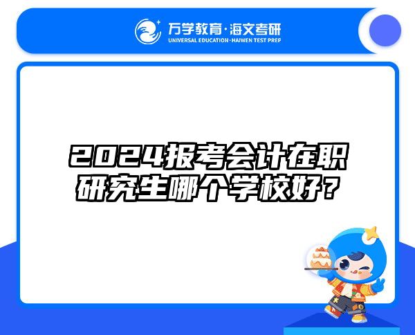 2024报考会计在职研究生哪个学校好？