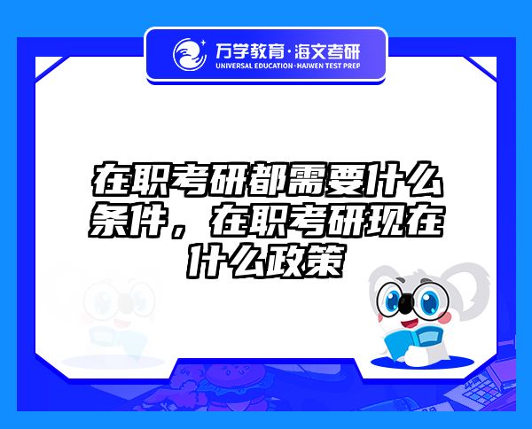 在职考研都需要什么条件，在职考研现在什么政策