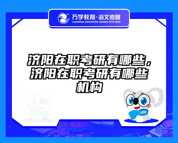 济阳在职考研有哪些，济阳在职考研有哪些机构