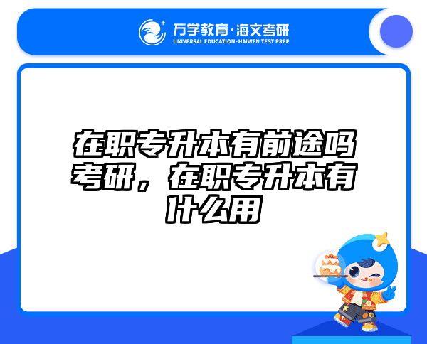 在职专升本有前途吗考研，在职专升本有什么用