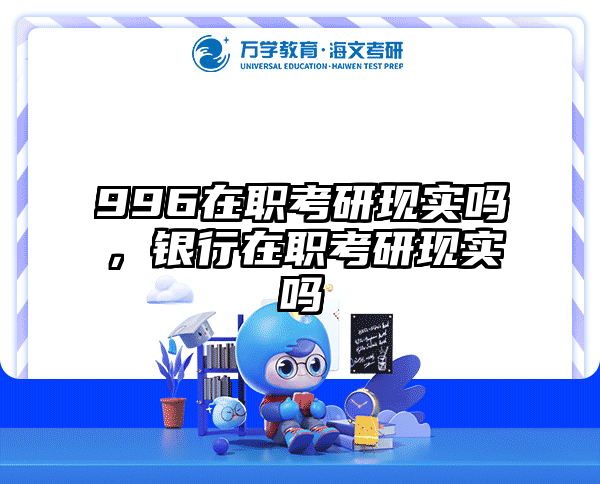 996在职考研现实吗，银行在职考研现实吗