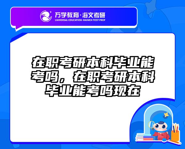 在职考研本科毕业能考吗，在职考研本科毕业能考吗现在