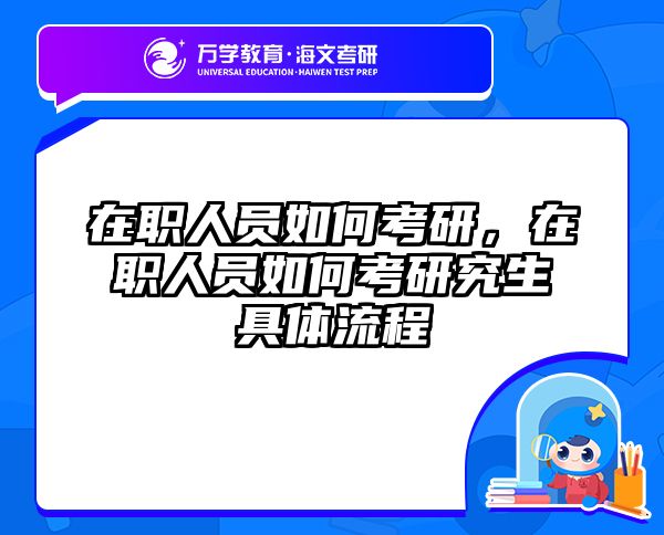 在职人员如何考研，在职人员如何考研究生具体流程