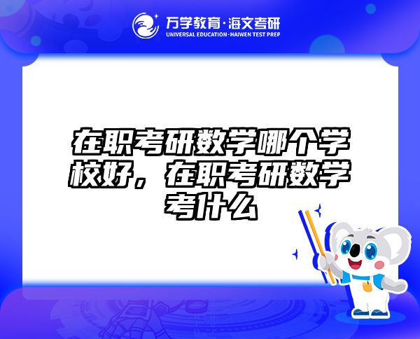 在职考研数学哪个学校好，在职考研数学考什么