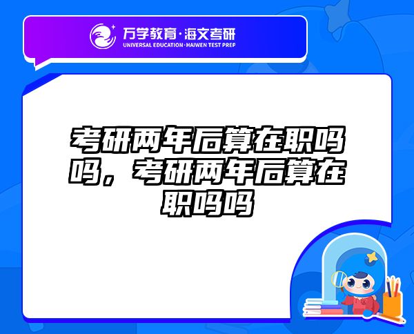 考研两年后算在职吗吗，考研两年后算在职吗吗