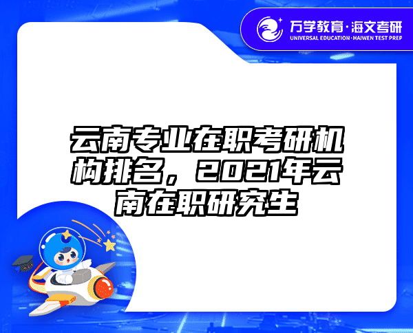 云南专业在职考研机构排名，2021年云南在职研究生