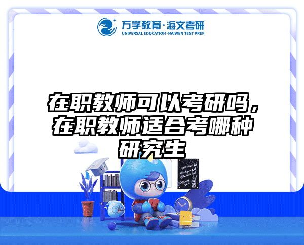 在职教师可以考研吗，在职教师适合考哪种研究生