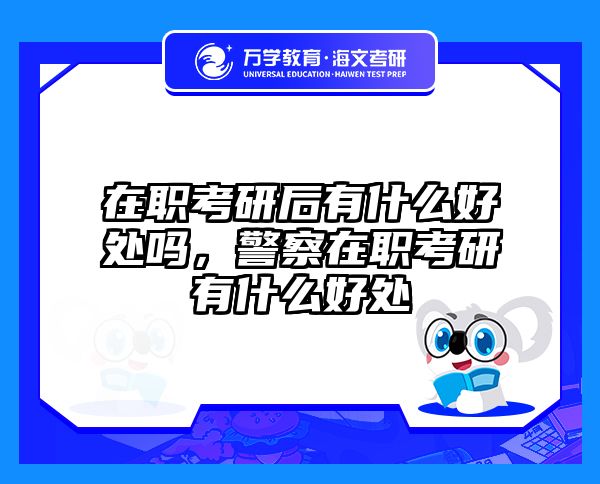 在职考研后有什么好处吗，警察在职考研有什么好处