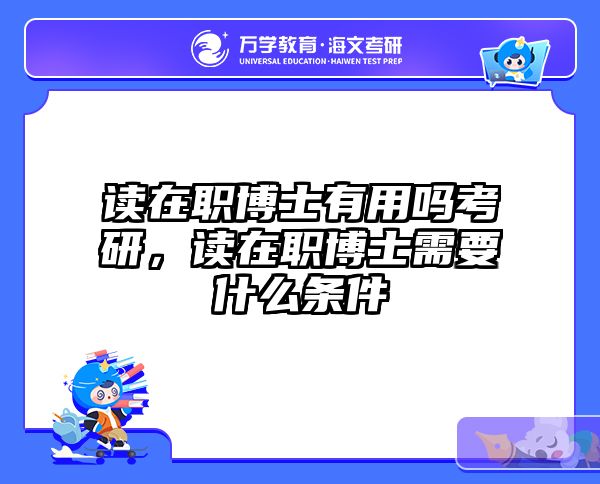 读在职博士有用吗考研，读在职博士需要什么条件