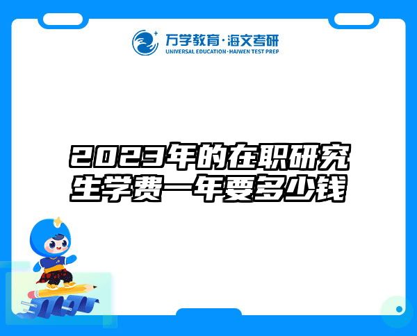 2023年的在职研究生学费一年要多少钱