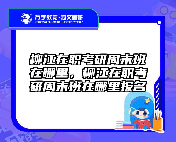 柳江在职考研周末班在哪里，柳江在职考研周末班在哪里报名