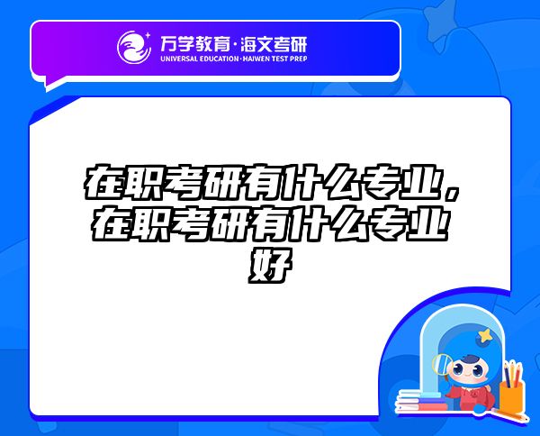 在职考研有什么专业，在职考研有什么专业好