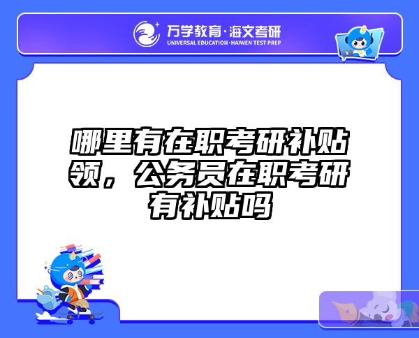 哪里有在职考研补贴领，公务员在职考研有补贴吗