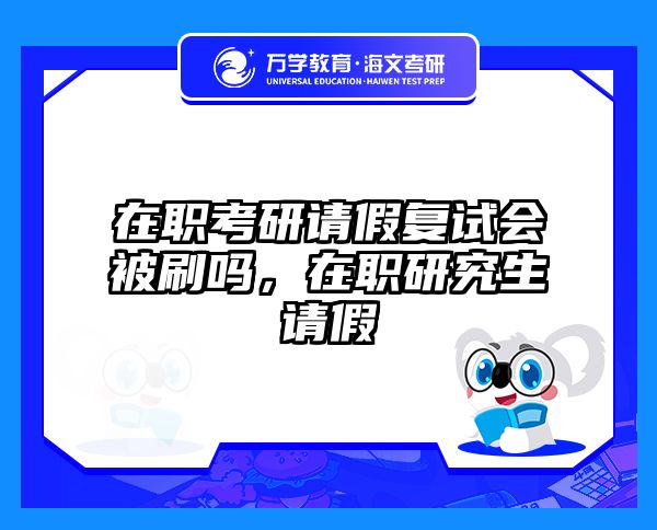 在职考研请假复试会被刷吗，在职研究生请假