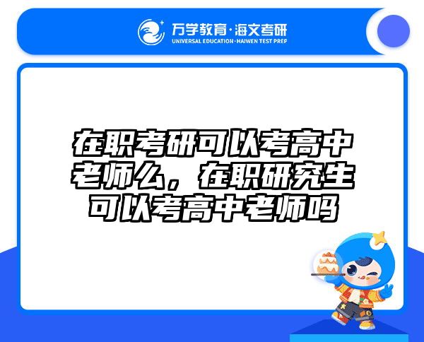 在职考研可以考高中老师么，在职研究生可以考高中老师吗