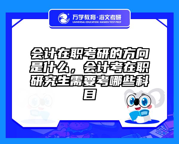 会计在职考研的方向是什么，会计考在职研究生需要考哪些科目