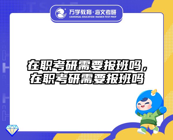 在职考研需要报班吗，在职考研需要报班吗