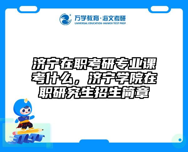 济宁在职考研专业课考什么，济宁学院在职研究生招生简章