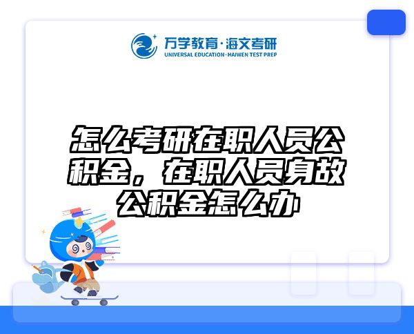 怎么考研在职人员公积金，在职人员身故公积金怎么办