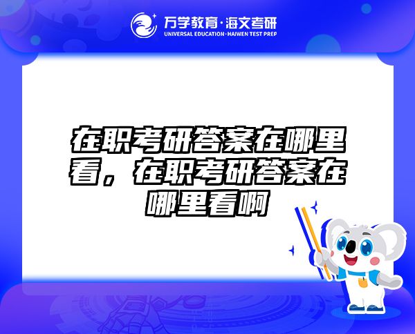 在职考研答案在哪里看，在职考研答案在哪里看啊