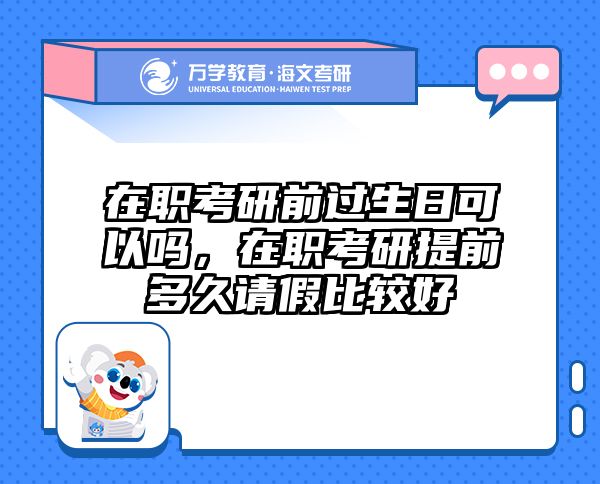 在职考研前过生日可以吗，在职考研提前多久请假比较好