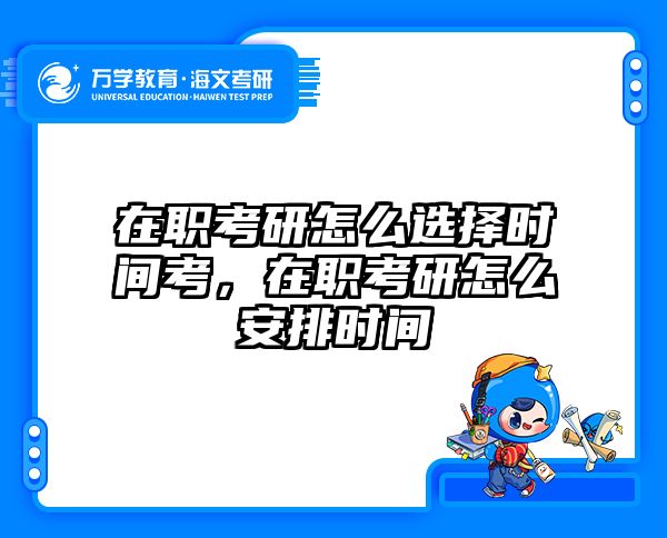 在职考研怎么选择时间考，在职考研怎么安排时间