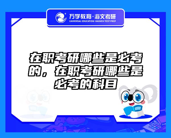 在职考研哪些是必考的，在职考研哪些是必考的科目