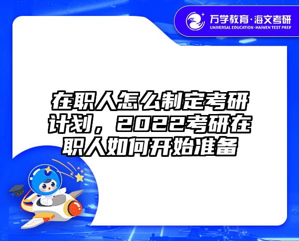 在职人怎么制定考研计划，2022考研在职人如何开始准备