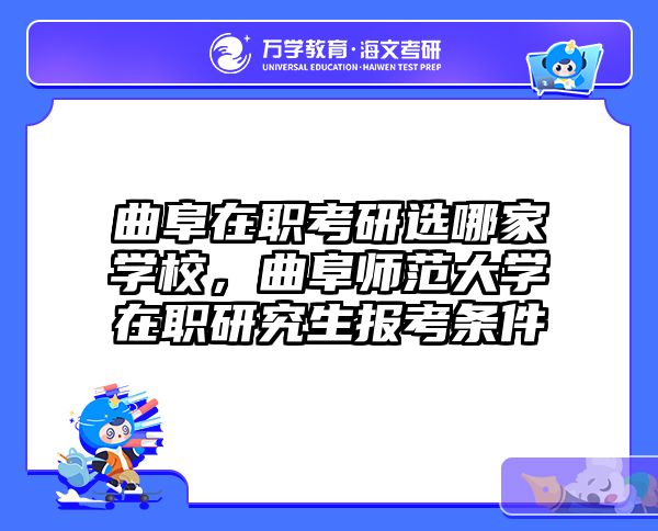 曲阜在职考研选哪家学校，曲阜师范大学在职研究生报考条件