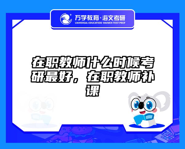 在职教师什么时候考研最好，在职教师补课