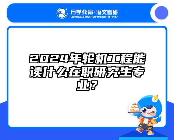 2024年轮机工程能读什么在职研究生专业？