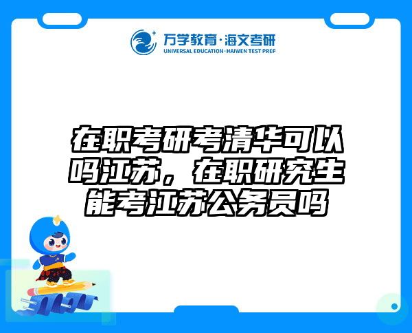 在职考研考清华可以吗江苏，在职研究生能考江苏公务员吗