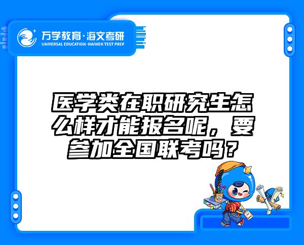 医学类在职研究生怎么样才能报名呢，要参加全国联考吗？