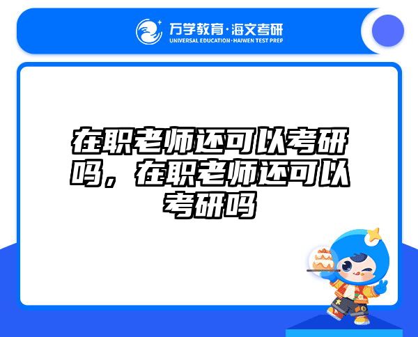 在职老师还可以考研吗，在职老师还可以考研吗