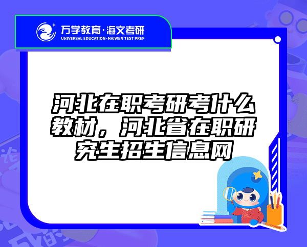 河北在职考研考什么教材，河北省在职研究生招生信息网