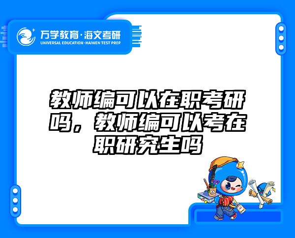 教师编可以在职考研吗，教师编可以考在职研究生吗