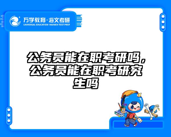 公务员能在职考研吗，公务员能在职考研究生吗