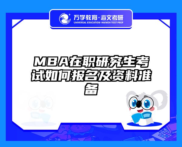 MBA在职研究生考试如何报名及资料准备