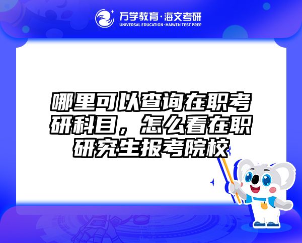 哪里可以查询在职考研科目，怎么看在职研究生报考院校